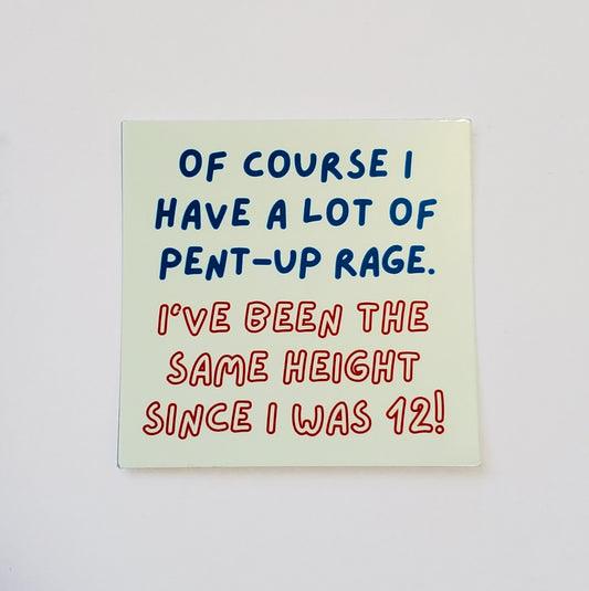 Of Course I Have A Lot of Pent-Up Rage. I've Been The Same Height Since I Was 12! sticker